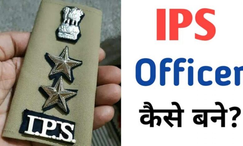 आईपीएस (IPS) ऑफिसर कैसे बने, आईपीएस अधिकारी की तैयारी कैसे करें जानिए