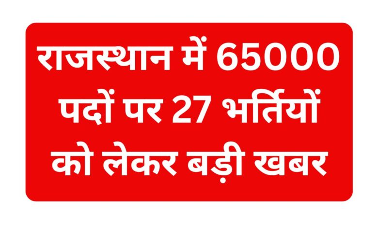 Rajasthan-65000-Vacancy : राजस्थान-में-65000-पदों-पर-27-भर्तियों-को-लेकर-बड़ी-खबर